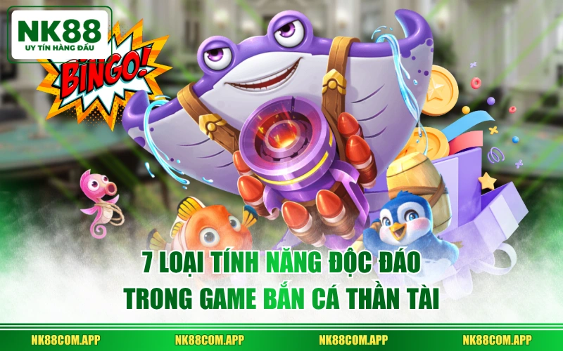 7 loại tính năng độc đáo trong game Bắn Cá Thần Tài