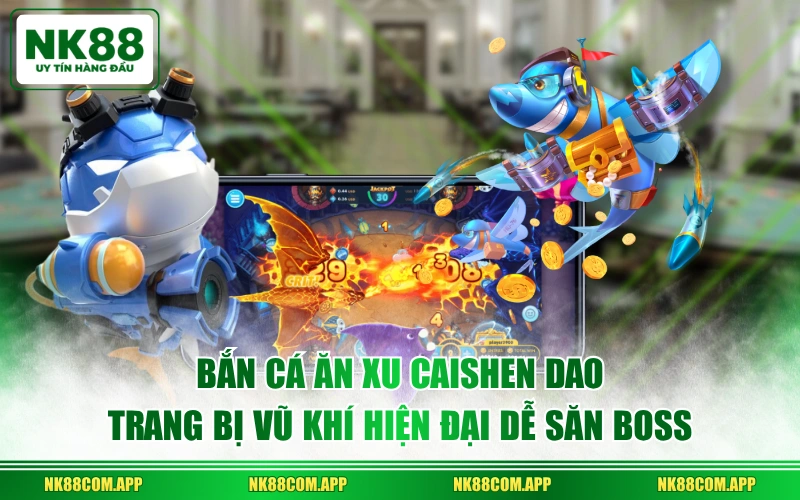 Bắn cá ăn xu Caishen Dao trang bị vũ khí hiện đại dễ săn boss
