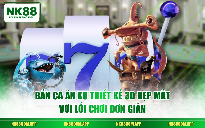 Bắn cá ăn xu thiết kế 3D đẹp mắt với lối chơi đơn giản