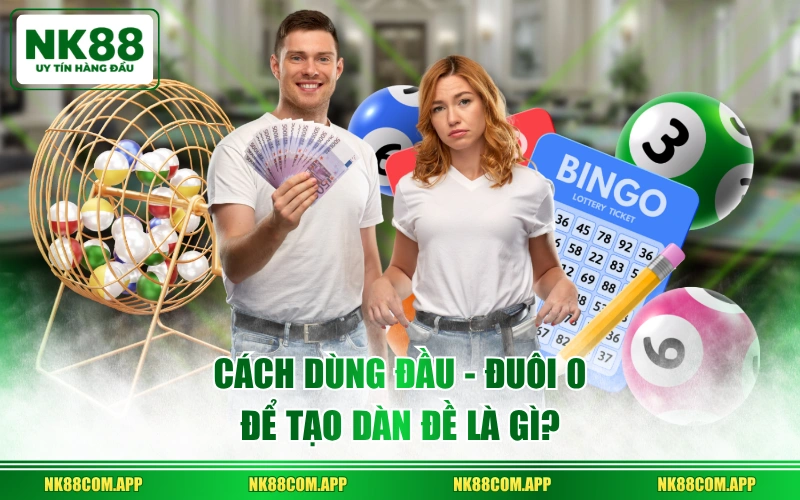 Cách dùng đầu - đuôi 0 để tạo dàn đề là gì?