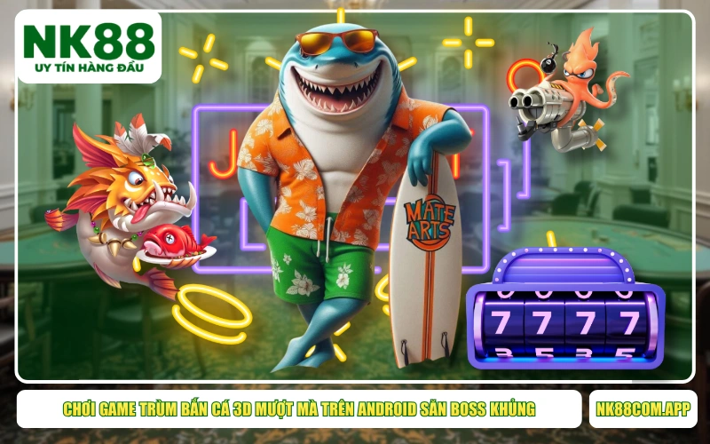 Chơi Game Trùm Bắn Cá 3D Mượt Mà Trên Android Săn Boss Khủng