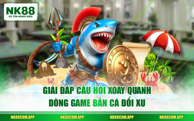 Giải đáp câu hỏi xoay quanh dòng game bắn cá đổi xu