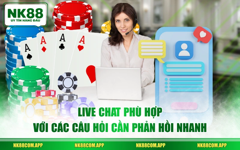 Live chat phù hợp với các câu hỏi cần phản hồi nhanh