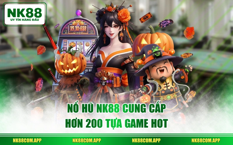 Nổ Hũ NK88 cung cấp hơn 200 tựa game hot
