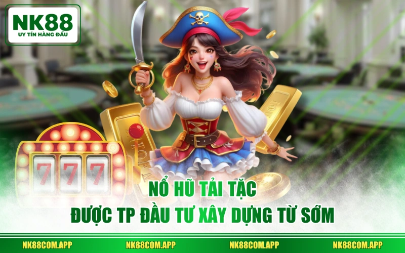 Nổ Hũ Tải Tặc được TP đầu tư xây dựng từ sớm