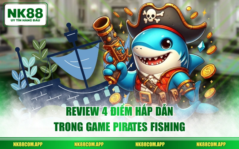Review 4 điểm hấp dẫn trong game Pirates Fishing
