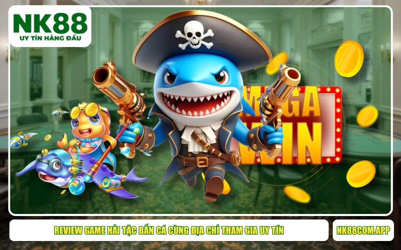 Review Game Hải Tặc Bắn Cá Cùng Địa Chỉ Tham Gia Uy Tín