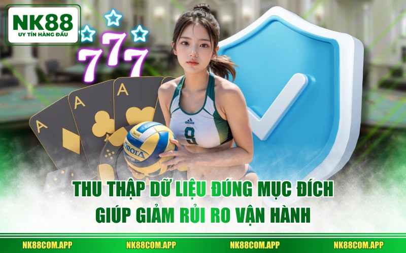 Thu thập dữ liệu đúng mục đích giúp giảm rủi ro vận hành